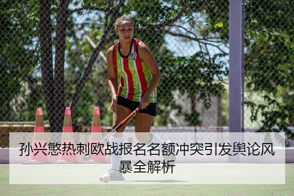 孙兴慜热刺欧战报名名额冲突引发舆论风暴全解析